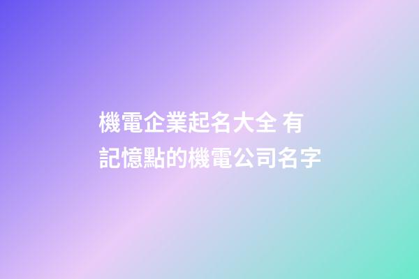 機電企業起名大全 有記憶點的機電公司名字-第1張-公司起名-玄機派